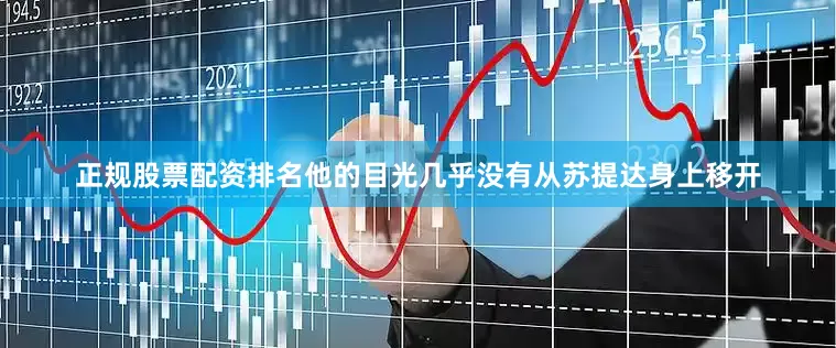 正规股票配资排名他的目光几乎没有从苏提达身上移开