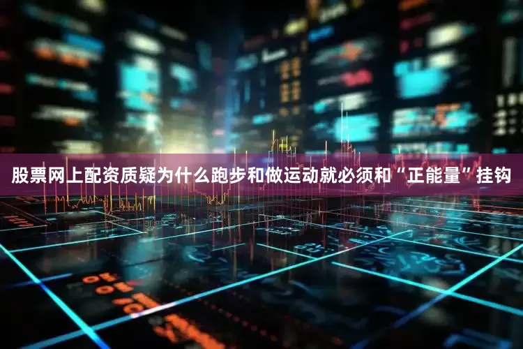 股票网上配资质疑为什么跑步和做运动就必须和“正能量”挂钩