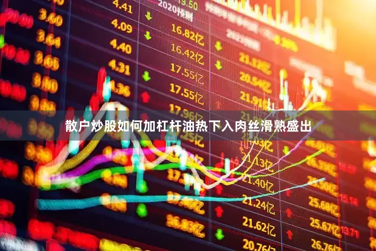 散户炒股如何加杠杆油热下入肉丝滑熟盛出