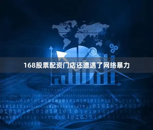 168股票配资门店还遭遇了网络暴力