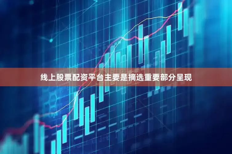 线上股票配资平台主要是摘选重要部分呈现