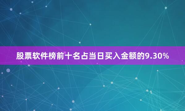 股票软件榜前十名占当日买入金额的9.30%