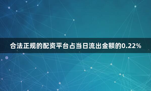 合法正规的配资平台占当日流出金额的0.22%