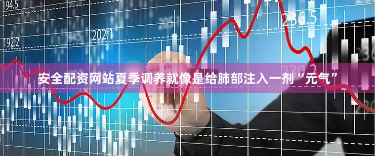 安全配资网站夏季调养就像是给肺部注入一剂“元气”