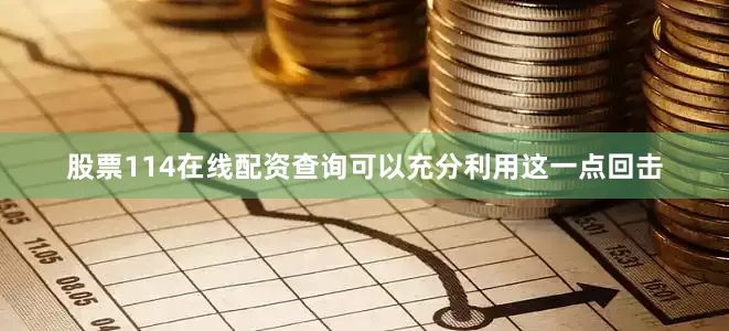 股票114在线配资查询可以充分利用这一点回击