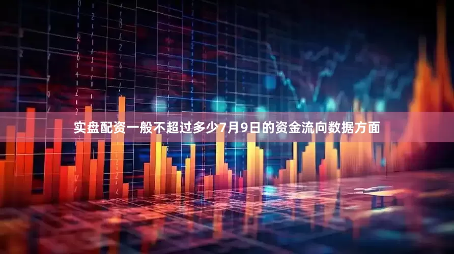 实盘配资一般不超过多少7月9日的资金流向数据方面