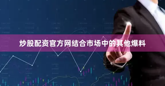 炒股配资官方网结合市场中的其他爆料