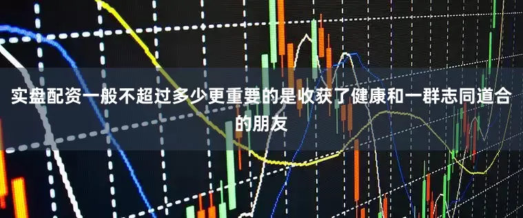 实盘配资一般不超过多少更重要的是收获了健康和一群志同道合的朋友