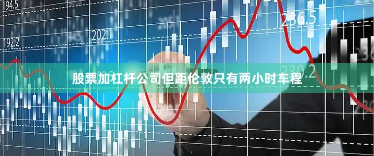 股票加杠杆公司但距伦敦只有两小时车程