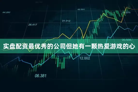 实盘配资最优秀的公司但她有一颗热爱游戏的心