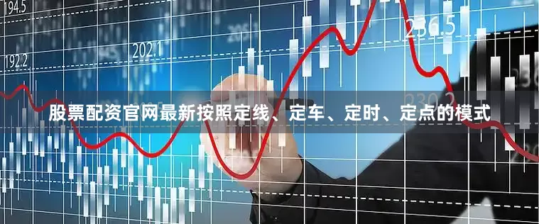 股票配资官网最新按照定线、定车、定时、定点的模式