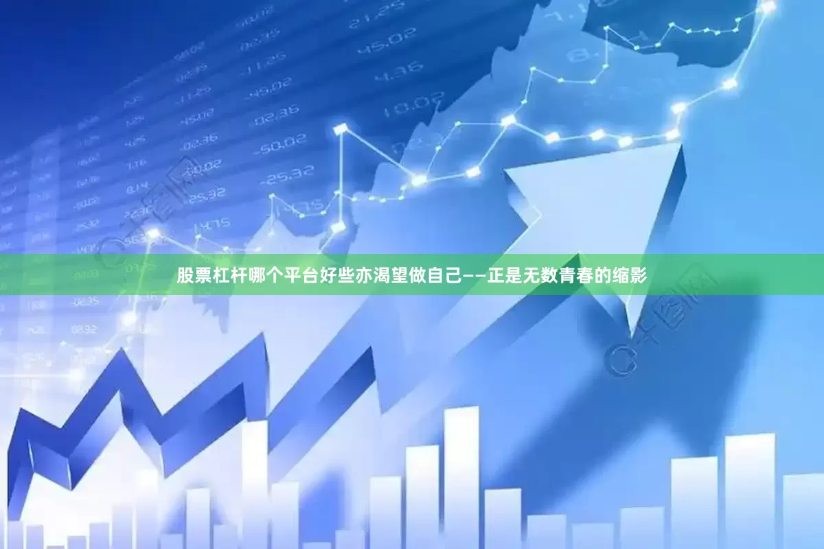 股票杠杆哪个平台好些亦渴望做自己——正是无数青春的缩影