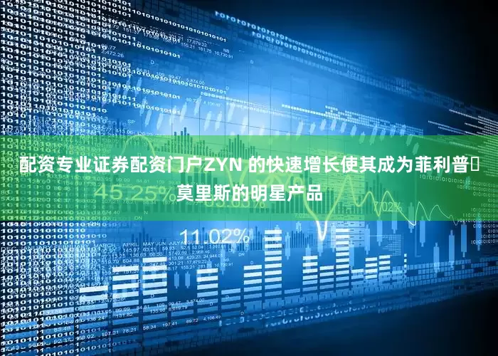 配资专业证券配资门户ZYN 的快速增长使其成为菲利普・莫里斯的明星产品