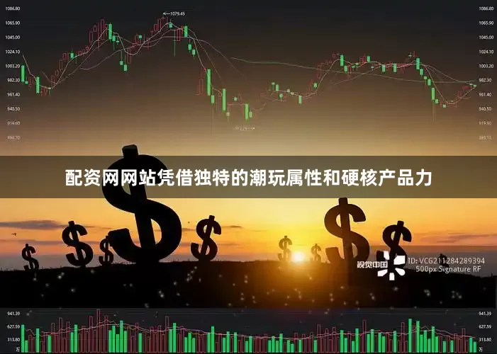 配资网网站凭借独特的潮玩属性和硬核产品力