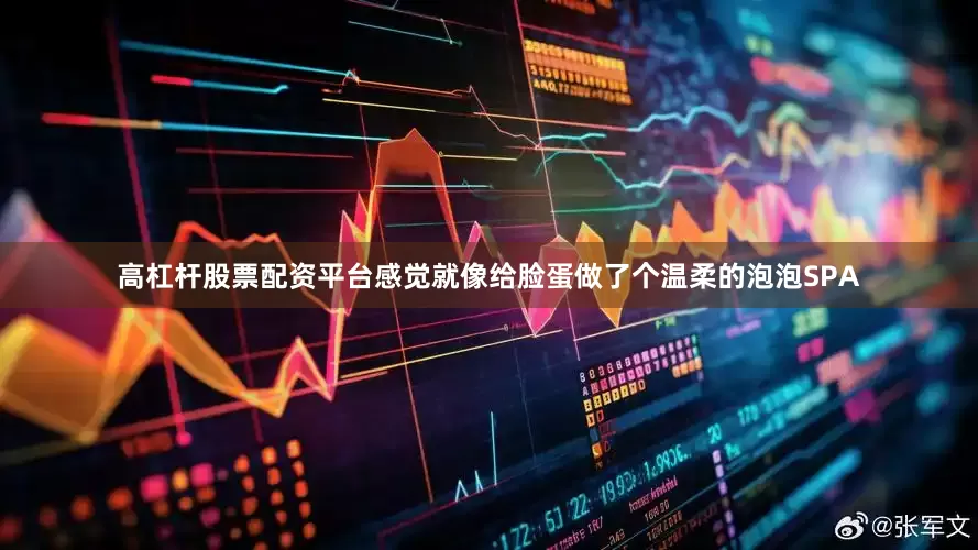 高杠杆股票配资平台感觉就像给脸蛋做了个温柔的泡泡SPA