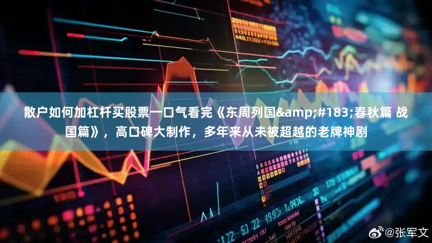散户如何加杠杆买股票一口气看完《东周列国&#183;春秋篇 战国篇》，高口碑大制作，多年来从未被超越的老牌神剧