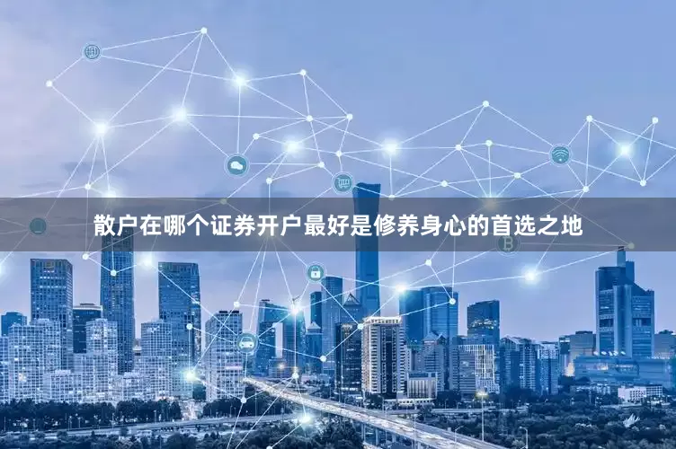 散户在哪个证券开户最好是修养身心的首选之地