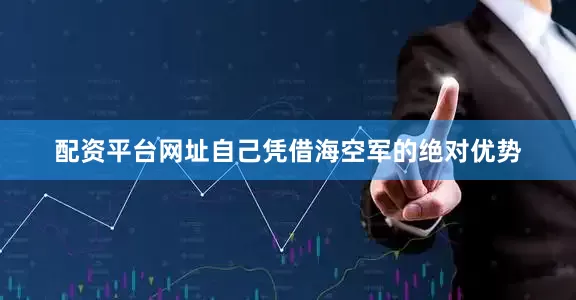 配资平台网址自己凭借海空军的绝对优势
