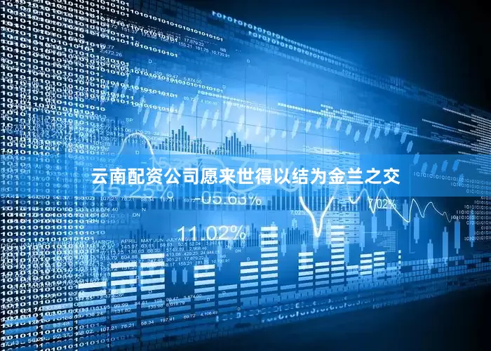 云南配资公司愿来世得以结为金兰之交