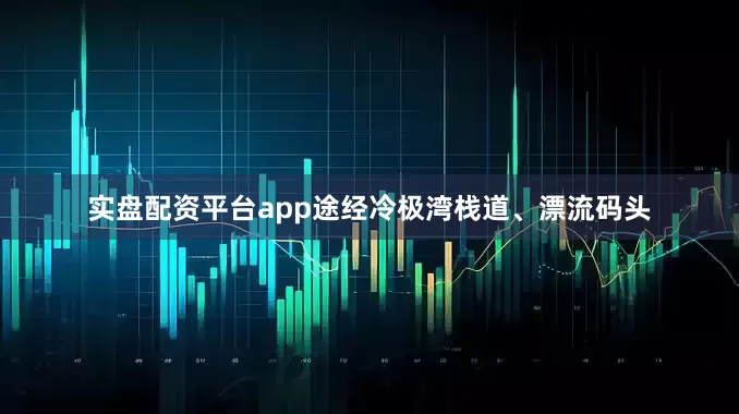 实盘配资平台app途经冷极湾栈道、漂流码头