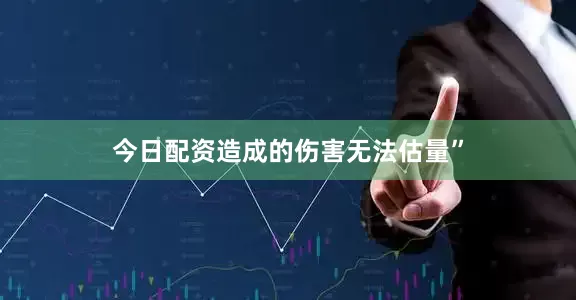 今日配资造成的伤害无法估量”