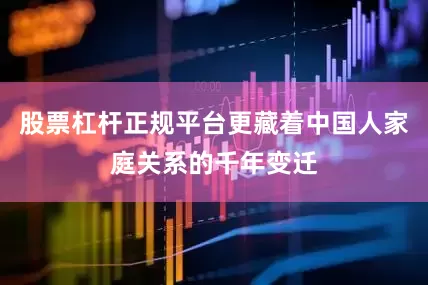 股票杠杆正规平台更藏着中国人家庭关系的千年变迁