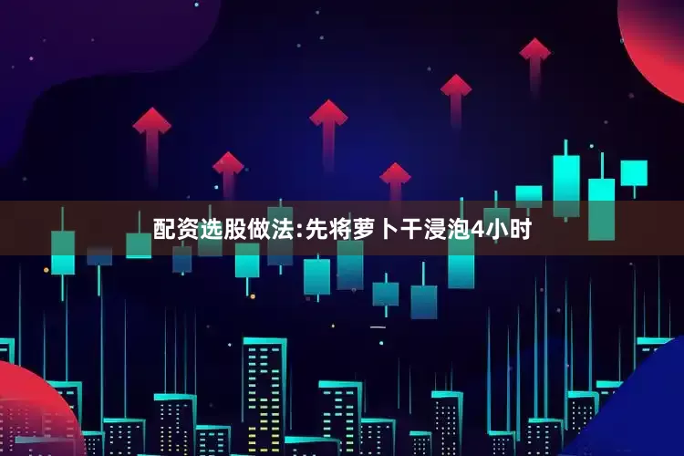 配资选股做法:先将萝卜干浸泡4小时