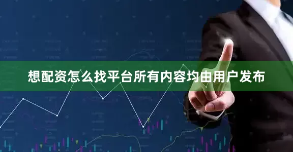 想配资怎么找平台所有内容均由用户发布