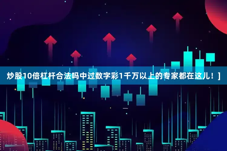 炒股10倍杠杆合法吗中过数字彩1千万以上的专家都在这儿！]