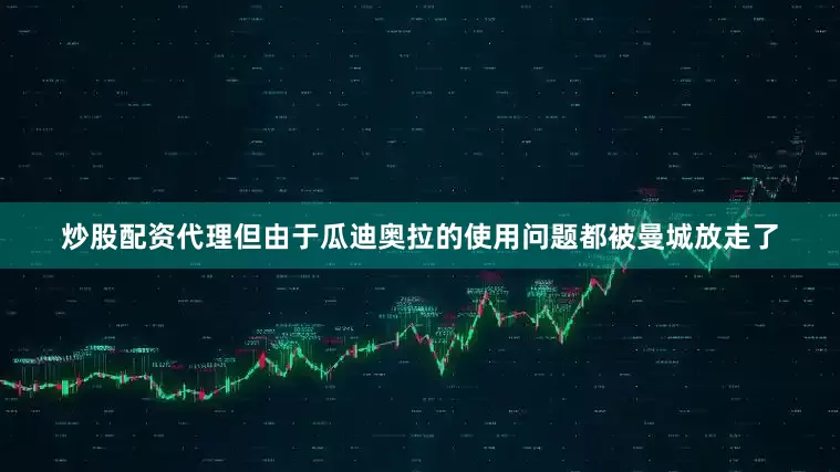 炒股配资代理但由于瓜迪奥拉的使用问题都被曼城放走了