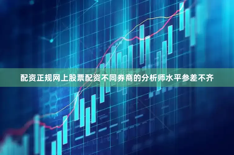 配资正规网上股票配资不同券商的分析师水平参差不齐