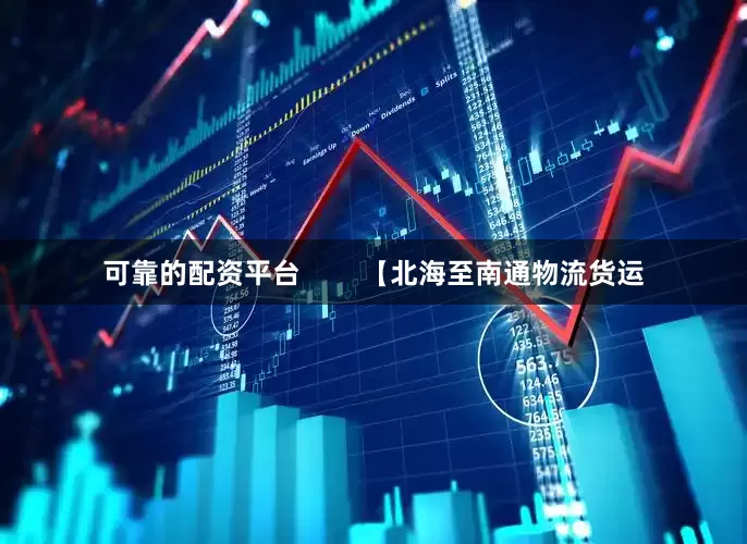 可靠的配资平台        【北海至南通物流货运