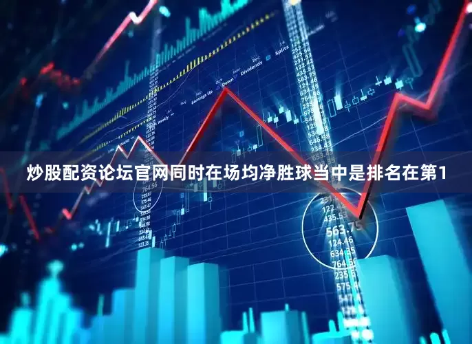炒股配资论坛官网同时在场均净胜球当中是排名在第1