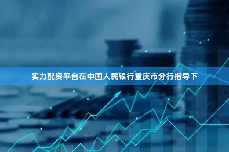 实力配资平台在中国人民银行重庆市分行指导下