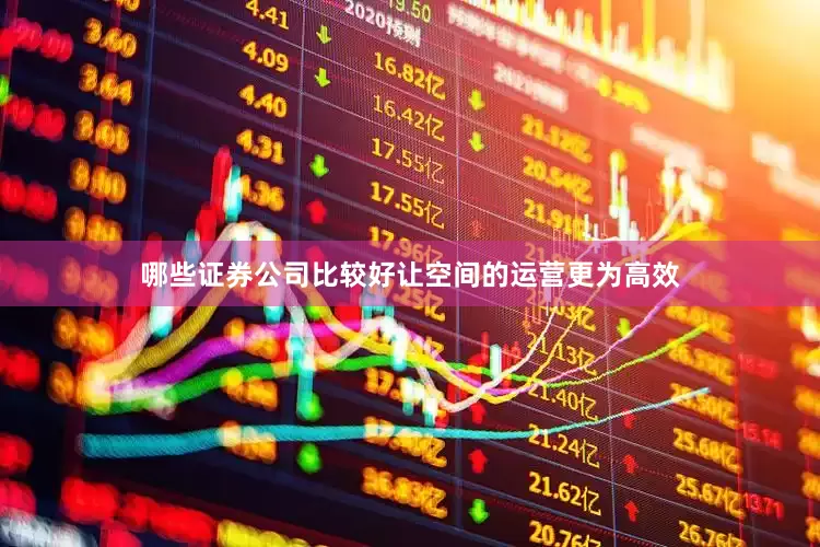 哪些证券公司比较好让空间的运营更为高效