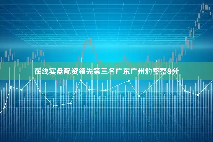 在线实盘配资领先第三名广东广州豹整整8分