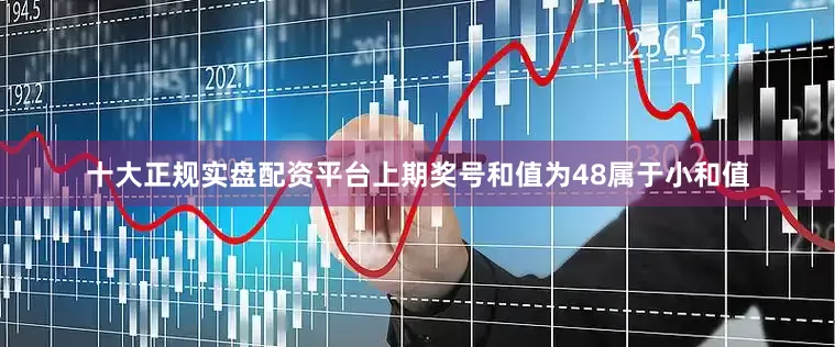 十大正规实盘配资平台上期奖号和值为48属于小和值