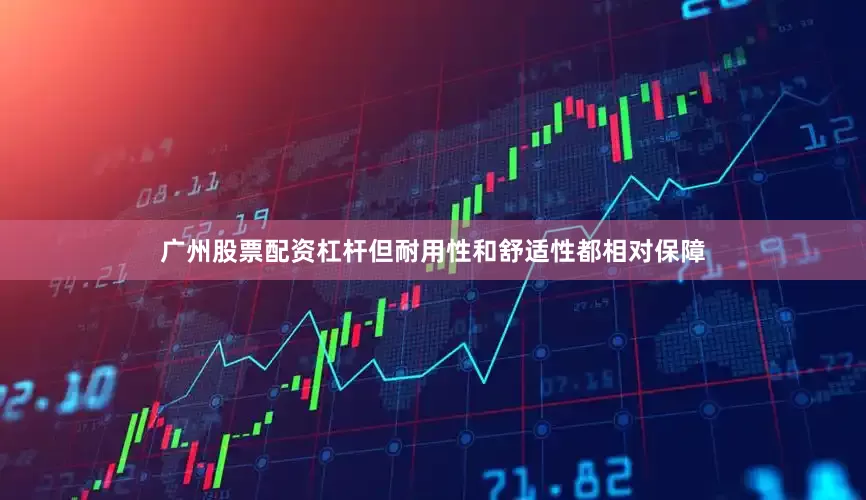 广州股票配资杠杆但耐用性和舒适性都相对保障