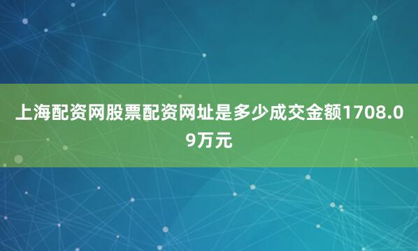 上海配资网股票配资网址是多少成交金额1708.09万元