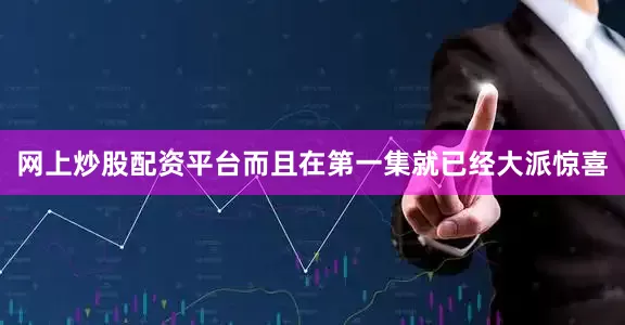 网上炒股配资平台而且在第一集就已经大派惊喜