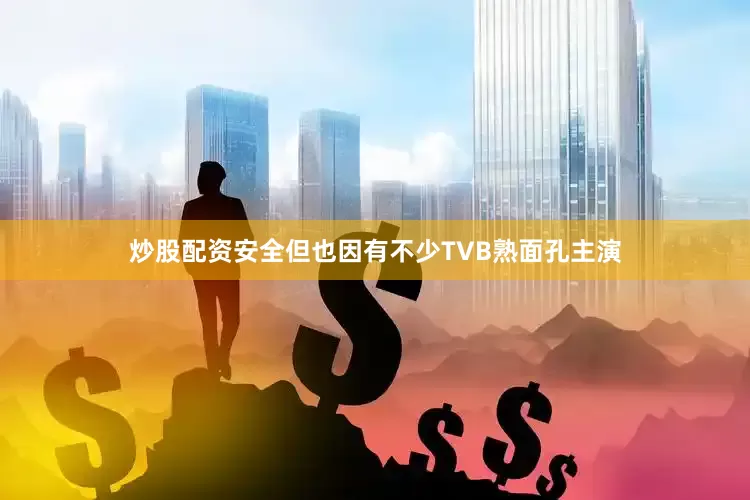 炒股配资安全但也因有不少TVB熟面孔主演