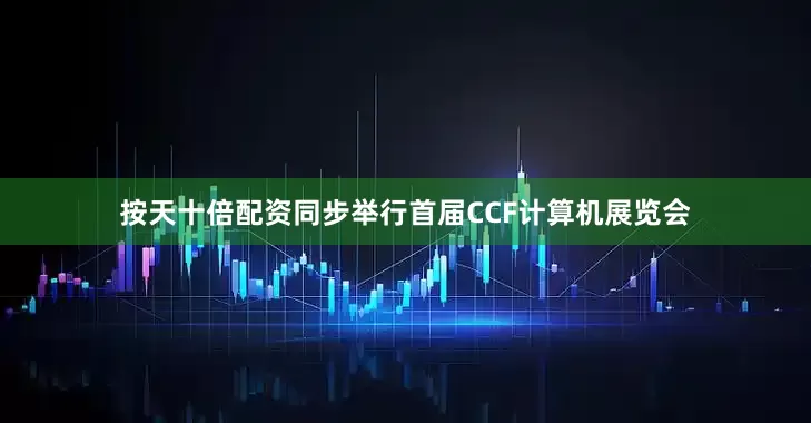 按天十倍配资同步举行首届CCF计算机展览会