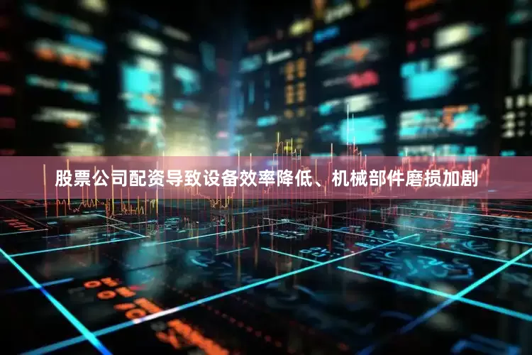 股票公司配资导致设备效率降低、机械部件磨损加剧