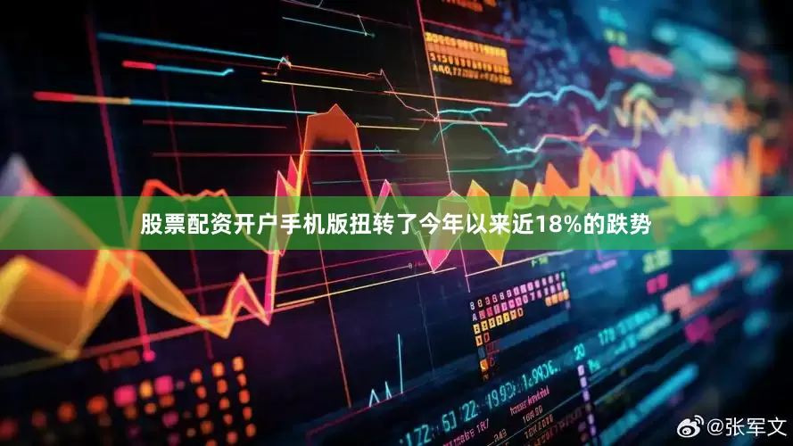股票配资开户手机版扭转了今年以来近18%的跌势